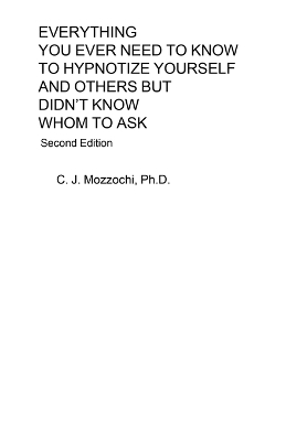 Everything You Ever Need to Know to Hypnotize Yourself and Others But Didn't Know Whom to Ask - C J Mozzochi
