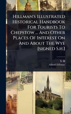 Hillman's Illustrated Historical Handbook For Tourists To Chepstow ... And Other Places Of Interest On And About The Wye [signed S.h.]