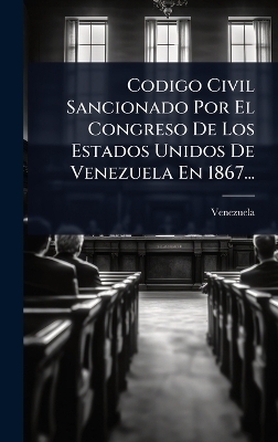 Codigo Civil Sancionado Por El Congreso De Los Estados Unidos De Venezuela En 1867... - 