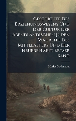 Geschichte Des Erziehungswesens Und Der Cultur Der Abendl&auml;ndischen Juden W&auml;hrend Des Mittelalters Und Der Neueren Zeit, Ertser Band - Moritz G&atilde;1/4demann