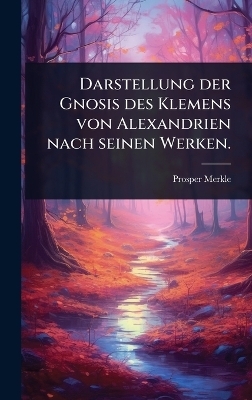 Darstellung der Gnosis des Klemens von Alexandrien nach seinen Werken.