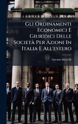 Gli Ordinamenti Economici E Giuridici Delle Societ&Atilde; Per Azioni In Italia E All'estero - Antonio Monzilli