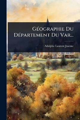 G&Atilde;(c)ographie Du D&Atilde;(c)partement Du Var... - Adolphe Laurent Joanne