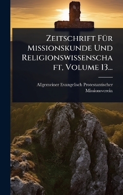 Zeitschrift F&Atilde;1/4r Missionskunde Und Religionswissenschaft, Volume 13... - Allgemeiner Evangelis Missionsverein