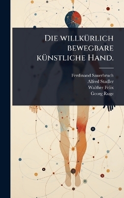 Die willk&Atilde;1/4rlich bewegbare k&Atilde;1/4nstliche Hand. - Ferdinand Sauerbruch, Alfred Stadler, Walther Felix