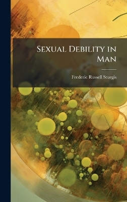 Sexual Debility in Man - Frederic Russell Sturgis