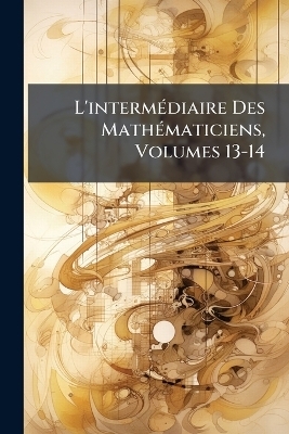 L'intermÃ(c)diaire Des MathÃ(c)maticiens, Volumes 13-14