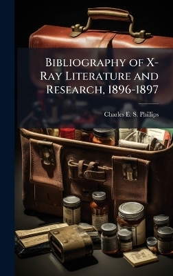 Bibliography of X-Ray Literature and Research, 1896-1897 - Charles E S Phillips