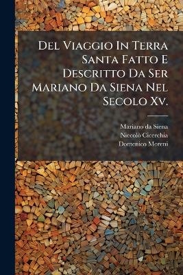 Del Viaggio In Terra Santa Fatto E Descritto Da Ser Mariano Da Siena Nel Secolo Xv. - Mariano Da Siena, Niccol&atilde;&sup2; Cicerchia, Domenico Moreni