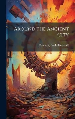 Around the Ancient City - Edwards David Herschell
