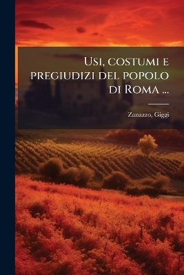 Usi, costumi e pregiudizi del popolo di Roma ...