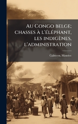 Au Congo belge; chasses Ã l'Ã(c)lÃ(c)phant, les indigènes, l'administration