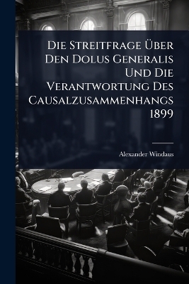 Die Streitfrage Ãber Den Dolus Generalis Und Die Verantwortung Des Causalzusammenhangs 1899