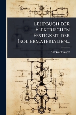Lehrbuch der Elektrischen Festigkeit der Isoliermaterialien... - Anton Schwaiger