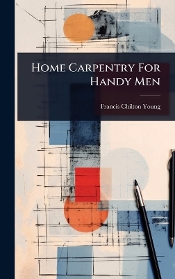 Home Carpentry For Handy Men - Francis Chilton-Young