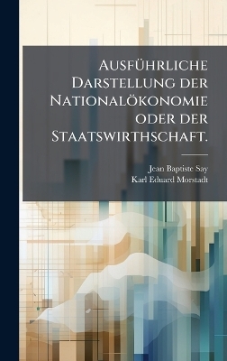 Ausf&Atilde;1/4hrliche Darstellung der National&ouml;konomie oder der Staatswirthschaft. - Jean Baptiste Say