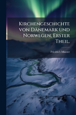 Kirchengeschichte von D&auml;nemark und Norwegen, Erster Theil. - Friedrich M&atilde;1/4nter