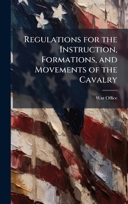 Regulations for the Instruction, Formations, and Movements of the Cavalry - 