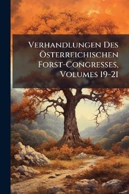 Verhandlungen Des Ã-sterreichischen Forst-Congresses, Volumes 19-21