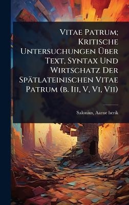 Vitae Patrum; Kritische Untersuchungen Ãber Text, Syntax Und Wirtschatz Der Spätlateinischen Vitae Patrum (b. Iii, V, Vi, Vii)