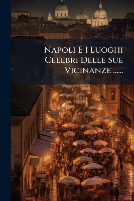 Napoli E I Luoghi Celebri Delle Sue Vicinanze ......