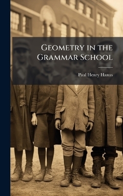 Geometry in the Grammar School - Paul Henry Hanus