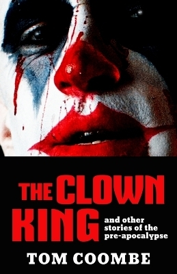 The Clown King and Other Stories of the Pre-apocalypse - Tom Coombe
