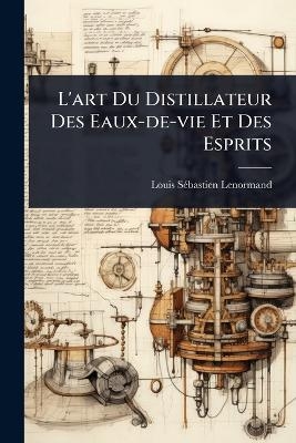 L'art Du Distillateur Des Eaux-de-vie Et Des Esprits - Louis Sã(c)Bastien Lenormand