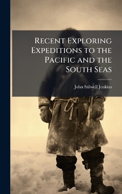 Recent Exploring Expeditions to the Pacific and the South Seas - John Stilwell Jenkins