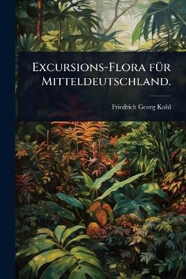 Excursions-Flora f&Atilde;1/4r Mitteldeutschland. - Friedrich Georg Kohl