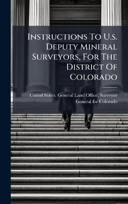 Instructions To U.s. Deputy Mineral Surveyors, For The District Of Colorado