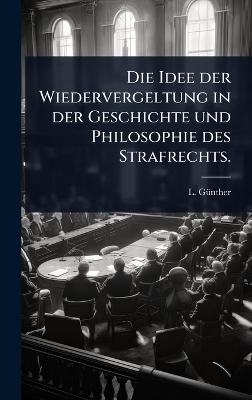 Die Idee der Wiedervergeltung in der Geschichte und Philosophie des Strafrechts.