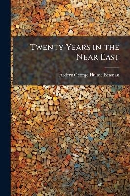 Twenty Years in the Near East - Ardern George Hulme-Beaman