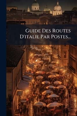 Guide Des Routes D'italie Par Postes...