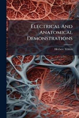 Electrical And Anatomical Demonstrations - Herbert Tibbits