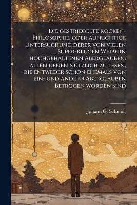Die gestriegelte Rocken-Philosophie, oder aufrichtige Untersuchung derer von vielen Super-klugen Weibern hochgehaltenen Aberglauben, allen denen nÃ1/4tzlich zu lesen, die entweder schon ehemals von ein- und andern Aberglauben Betrogen worden sind