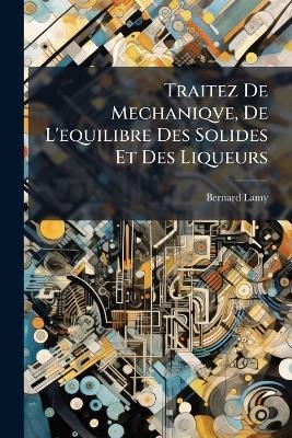 Traitez De Mechaniqve, De L'equilibre Des Solides Et Des Liqueurs - Bernard Lamy
