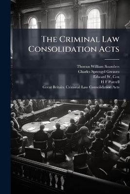 The Criminal Law Consolidation Acts - Thomas William Saunders, Charles Sprengel Greaves, Edward W 1809-1879 Cox