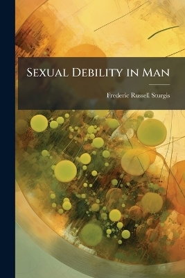 Sexual Debility in Man - Frederic Russell Sturgis