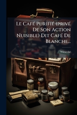 Le Caf&Atilde;(c) Purifi&Atilde;(c) (priv&Atilde;(c) De Son Action Nuisible) Dit Caf&Atilde;(c) De Blanche... - 