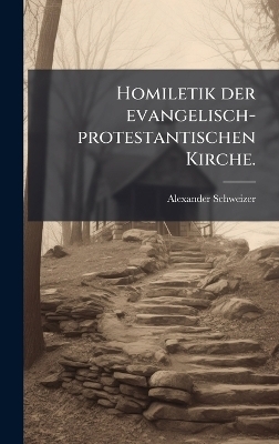 Homiletik der evangelisch-protestantischen Kirche. - Alexander Schweizer