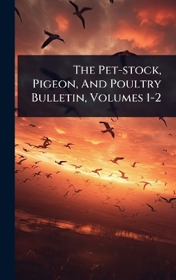 The Pet-stock, Pigeon, And Poultry Bulletin, Volumes 1-2 -  Anonymous