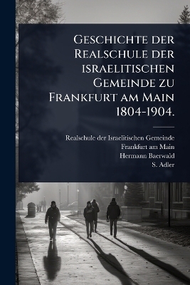 Geschichte der Realschule der israelitischen Gemeinde zu Frankfurt am Main 1804-1904.