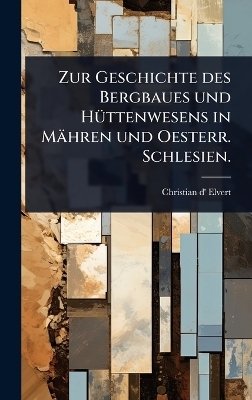 Zur Geschichte des Bergbaues und H&Atilde;1/4ttenwesens in M&auml;hren und Oesterr. Schlesien. - Christian D' Elvert