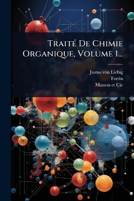 Trait&Atilde;(c) De Chimie Organique, Volume 1... - Justus von Liebig,  Fortin