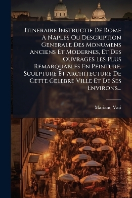 Itineraire Instructif De Rome A Naples Ou Description Generale Des Monumens Anciens Et Modernes, Et Des Ouvrages Les Plus Remarquables En Peinture, Sculpture Et Architecture De Cette Celebre Ville Et De Ses Environs...