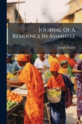 Journal Of A Residence In Ashantee - Joseph Dupuis