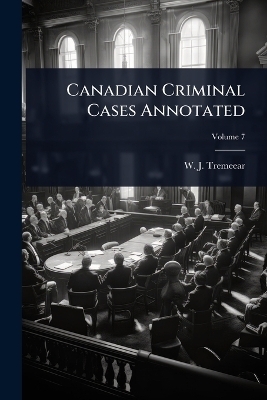 Canadian Criminal Cases Annotated - W J Tremeear
