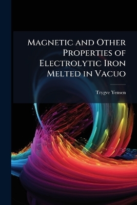 Magnetic and Other Properties of Electrolytic Iron Melted in Vacuo - Trygve D 1884-1950 Yensen