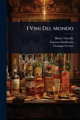 I Vini Del Mondo - Henry Vizetelly, Gustavo Strafforello, Giuseppe Ferraro